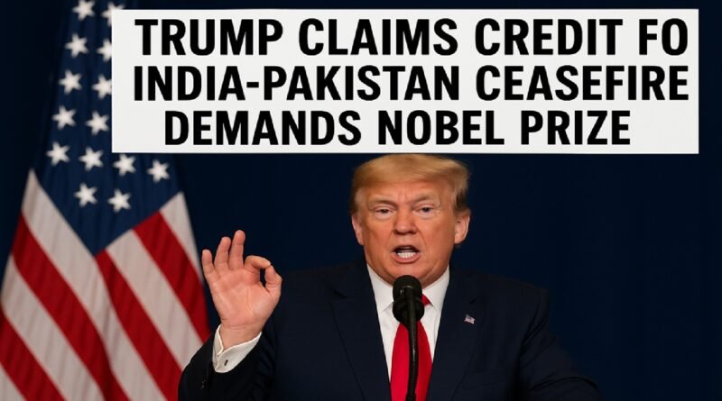 Trump Claims Credit for India-Pakistan Ceasefire, Demands Nobel Prize