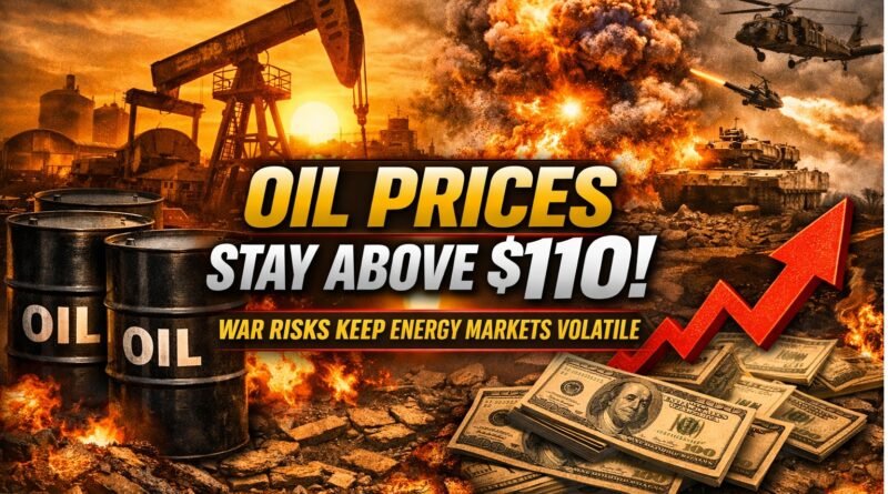 Oil Prices Stay Above $110 as War Risks Keep Energy Markets Volatile
