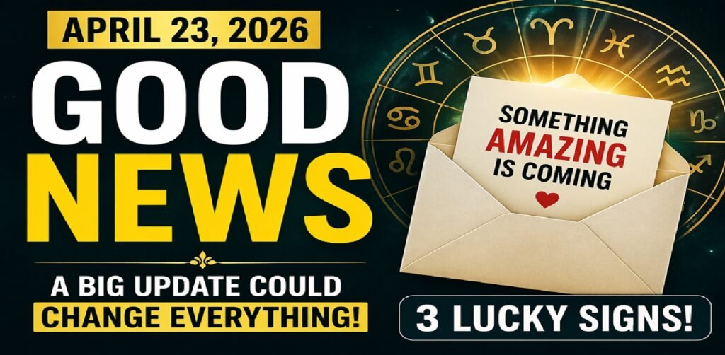 Good News Is Coming: April 23, 2026 Horoscope – A Big Update Could Change Everything!