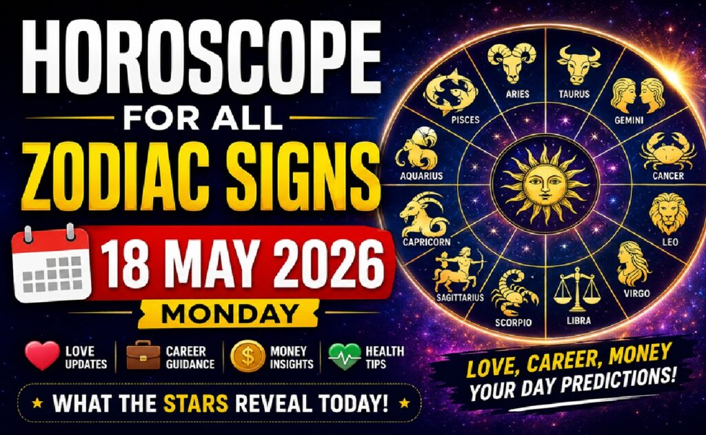 All Zodiac Sign Horoscope for Monday, May 18, 2026: Predictions for Love, Career, Money, and Cosmic Energy