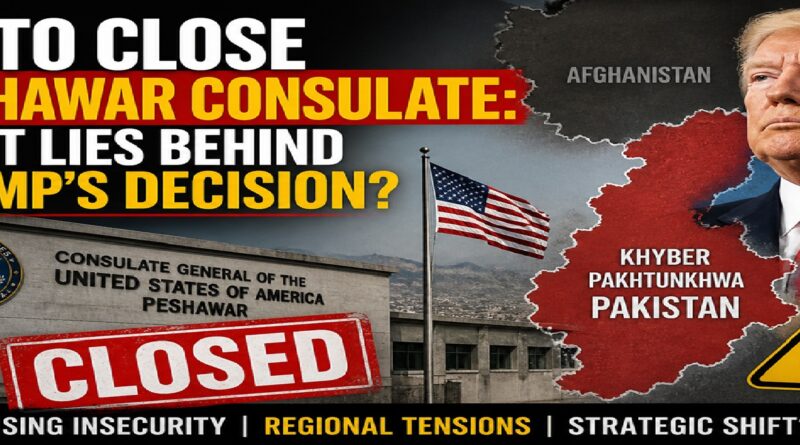 US to Close Peshawar Consulate: Is Trump Signaling a Bigger Strategic Shift in Pakistan?