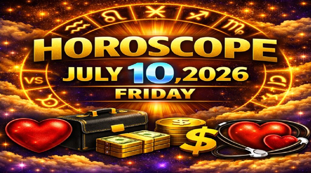 July 10 – 2026: Horoscope for All Zodiac Signs | Friday’s Celestial Predictions for Love, Career, Money & Health